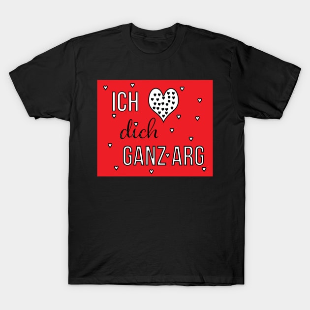 Ich liebe Dich ganz arg ( I love you alot in German) T-Shirt by PandLCreations